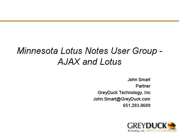 Minnesota Lotus Notes User Group AJAX and Lotus John Smart Partner Grey. Duck Technology,