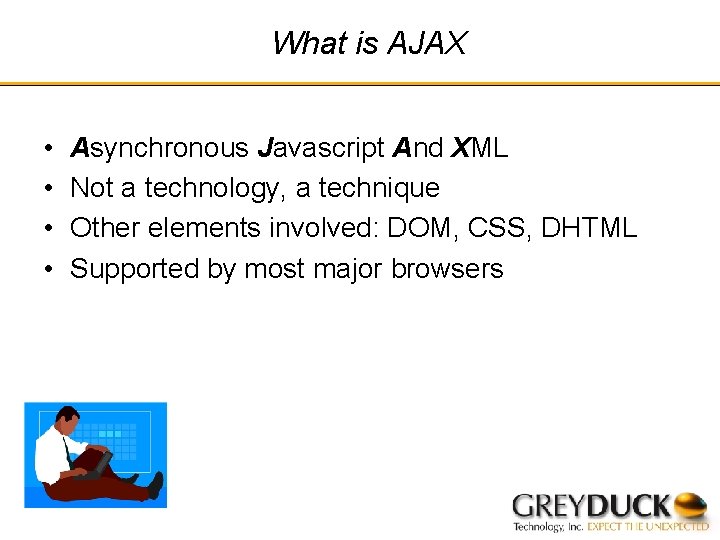 What is AJAX • • Asynchronous Javascript And XML Not a technology, a technique