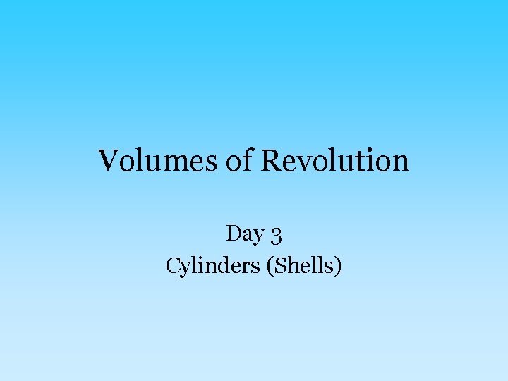 Volumes of Revolution Day 3 Cylinders (Shells) 