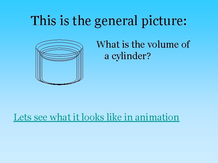 This is the general picture: What is the volume of a cylinder? Lets see