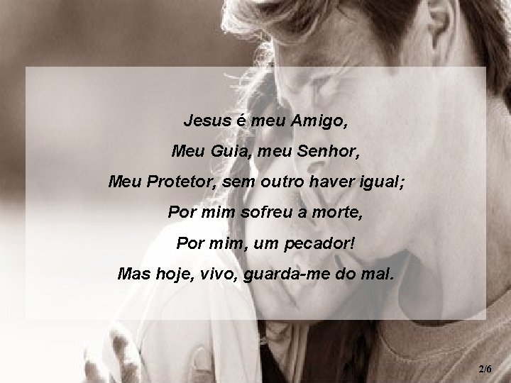 Jesus é meu Amigo, Meu Guia, meu Senhor, Meu Protetor, sem outro haver igual;