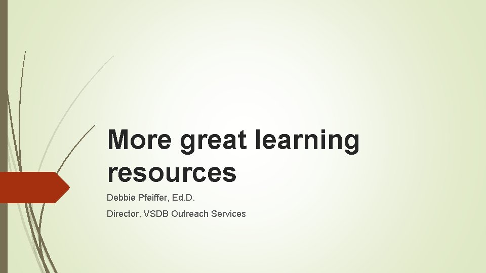 More great learning resources Debbie Pfeiffer, Ed. D. Director, VSDB Outreach Services 
