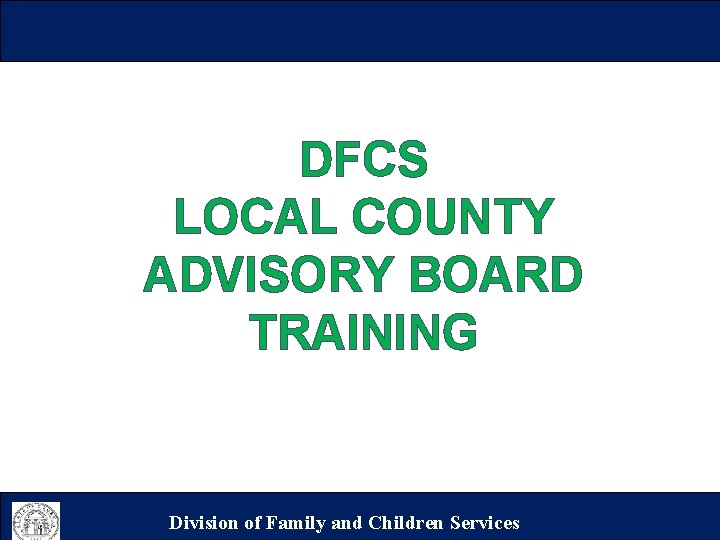 DFCS LOCAL COUNTY ADVISORY BOARD TRAINING Division of Family and Children Services 