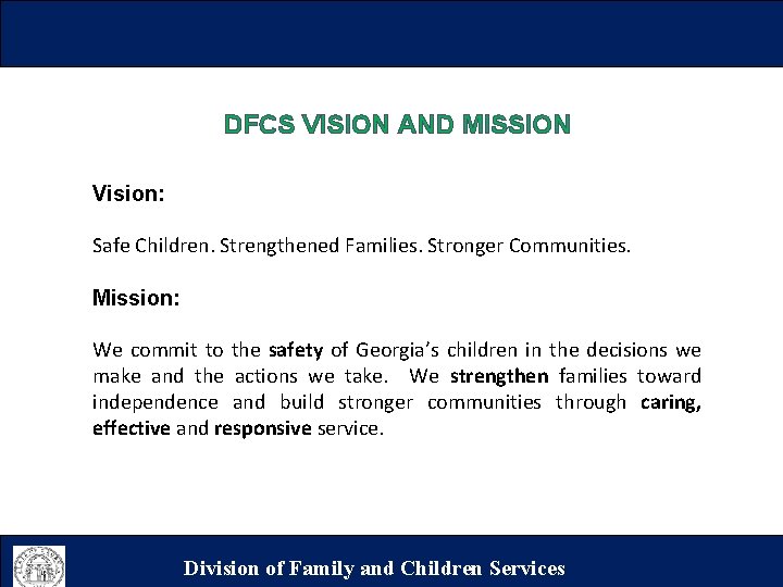 DFCS VISION AND MISSION Vision: Safe Children. Strengthened Families. Stronger Communities. Mission: We commit