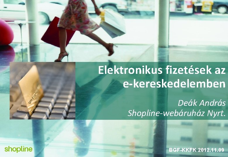 Elektronikus fizetések az e-kereskedelemben Deák András Shopline-webáruház Nyrt. BGF-KKFK 2012. 11. 09 
