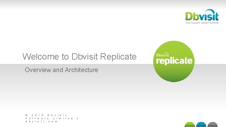 Welcome to Dbvisit Replicate Overview and Architecture © 2 0 1 5 D b