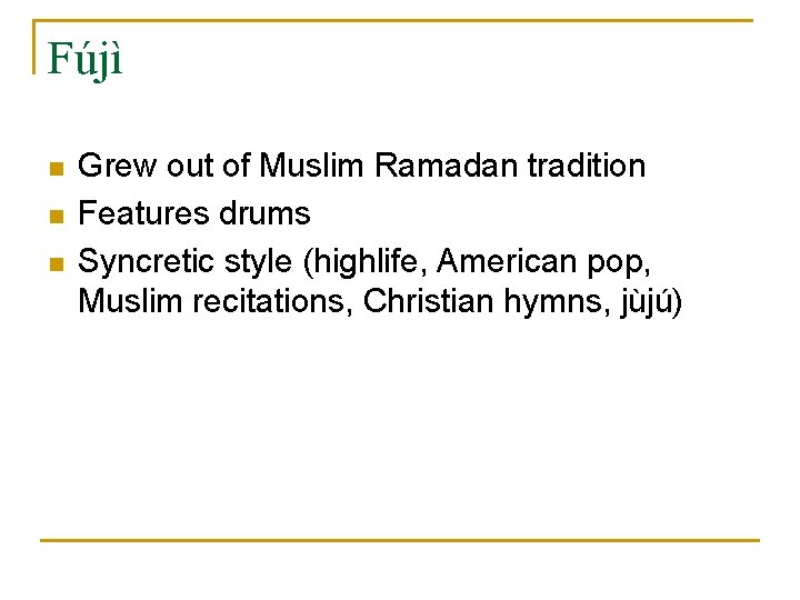 Fújì n n n Grew out of Muslim Ramadan tradition Features drums Syncretic style