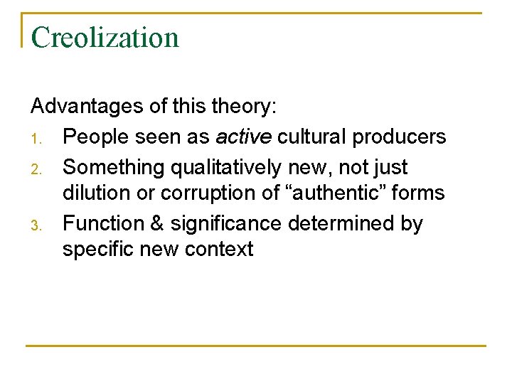 Creolization Advantages of this theory: 1. People seen as active cultural producers 2. Something