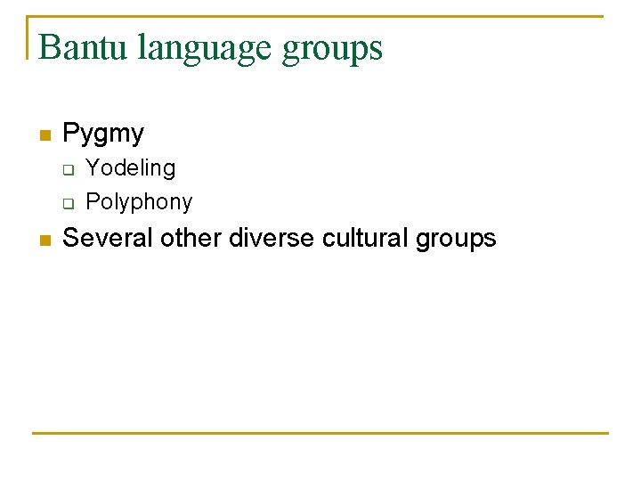 Bantu language groups n Pygmy q q n Yodeling Polyphony Several other diverse cultural