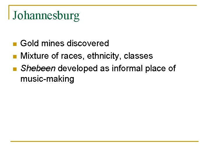 Johannesburg n n n Gold mines discovered Mixture of races, ethnicity, classes Shebeen developed