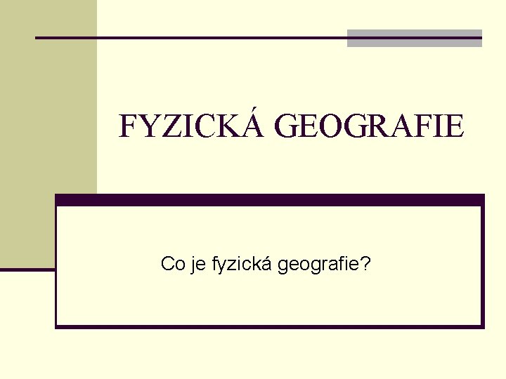 FYZICKÁ GEOGRAFIE Co je fyzická geografie? 