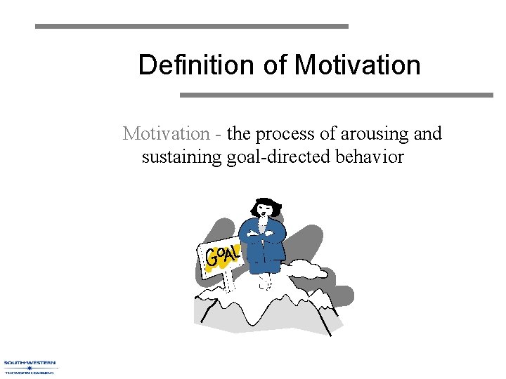 Definition of Motivation - the process of arousing and sustaining goal-directed behavior 