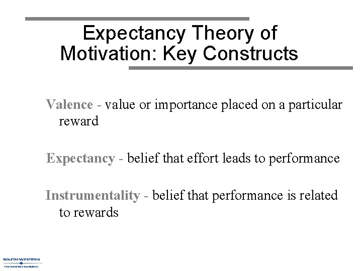 Expectancy Theory of Motivation: Key Constructs Valence - value or importance placed on a