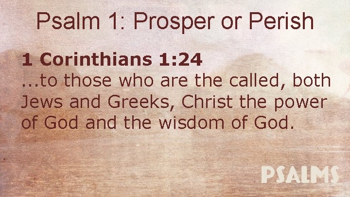 Psalm 1: Prosper or Perish 1 Corinthians 1: 24. . . to those who
