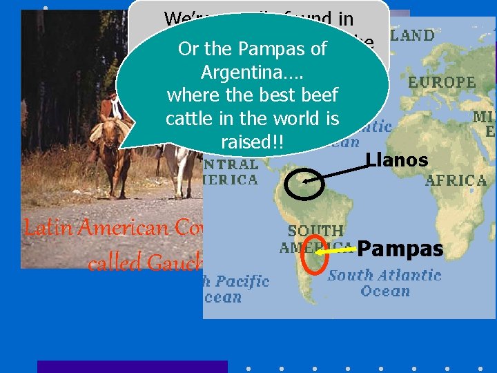 We’re usually found in grassland Or theranches…like Pampas of the Llanos in Venezuela Argentina….