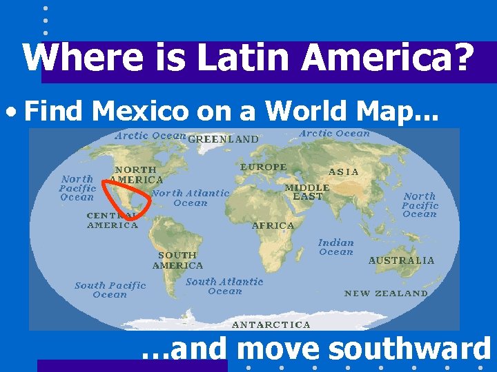 Where is Latin America? • Find Mexico on a World Map. . . …and
