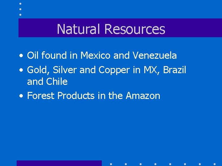 Natural Resources • Oil found in Mexico and Venezuela • Gold, Silver and Copper
