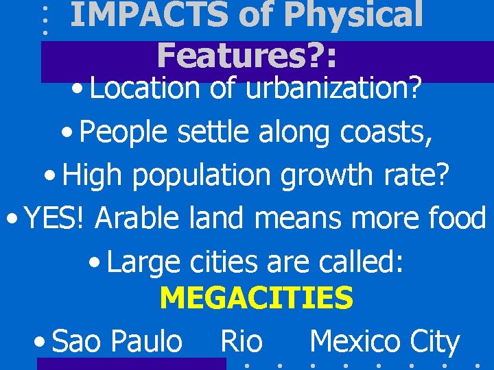 IMPACTS of Physical Features? : • Location of urbanization? • People settle along coasts,