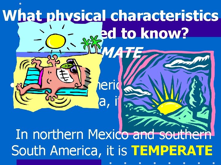What physical characteristics do we need to know? CLIMATE • In Central America and