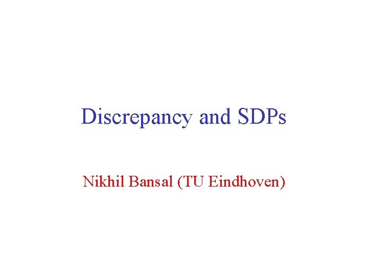 Discrepancy and SDPs Nikhil Bansal (TU Eindhoven) 
