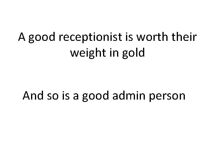 A good receptionist is worth their weight in gold And so is a good