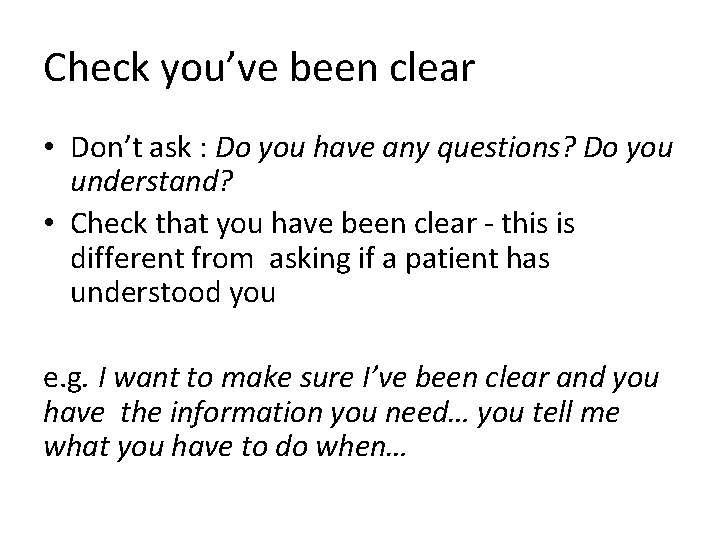 Check you’ve been clear • Don’t ask : Do you have any questions? Do