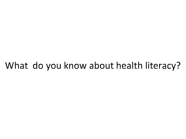 What do you know about health literacy? 