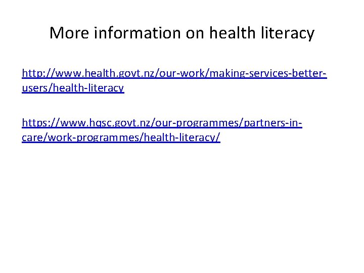 More information on health literacy http: //www. health. govt. nz/our-work/making-services-betterusers/health-literacy https: //www. hqsc. govt.