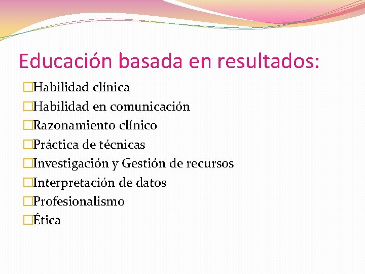 Educación basada en resultados: �Habilidad clínica �Habilidad en comunicación �Razonamiento clínico �Práctica de técnicas