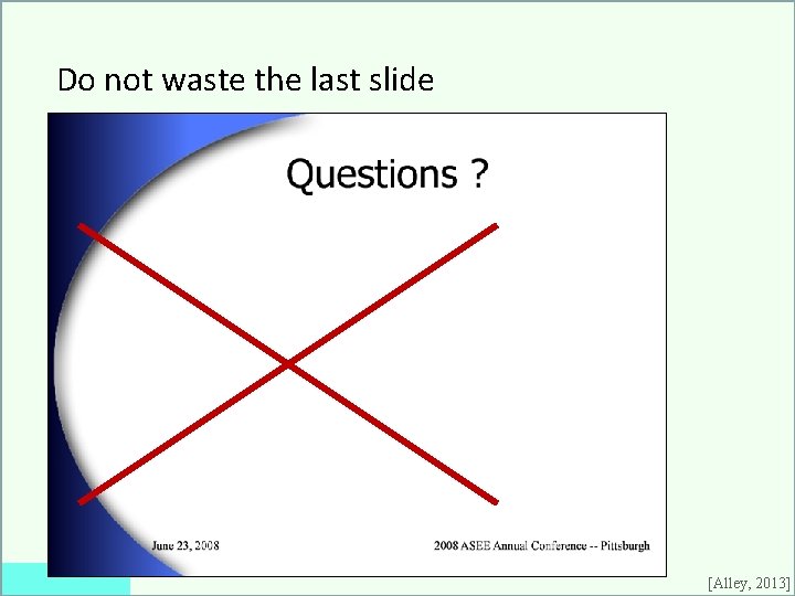 Do not waste the last slide [Alley, 2013] 