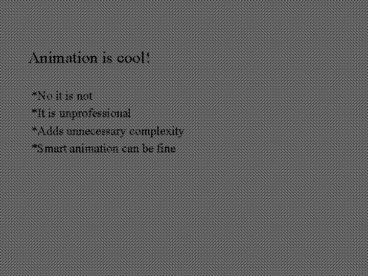 Animation is cool! *No it is not *It is unprofessional *Adds unnecessary complexity *Smart