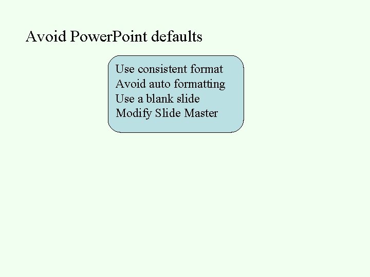 Avoid Power. Point defaults Use consistent format Avoid auto formatting Use a blank slide