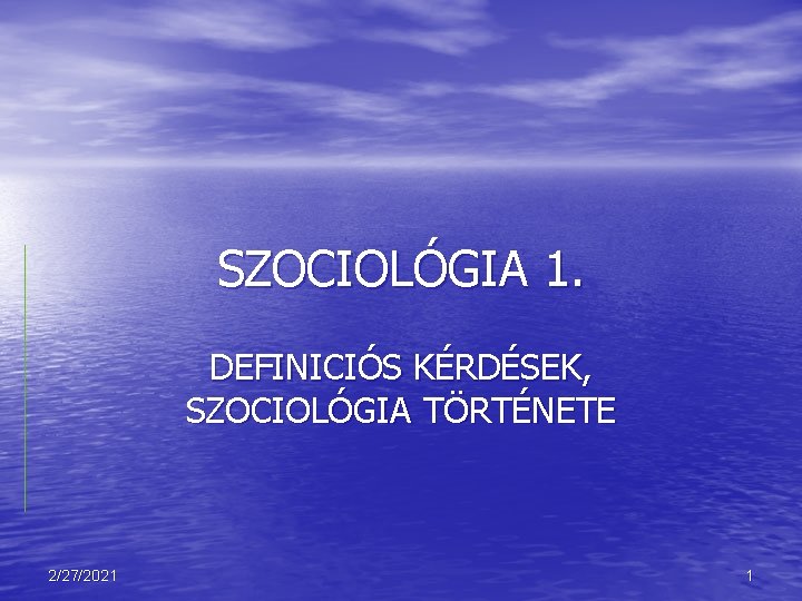 SZOCIOLÓGIA 1. DEFINICIÓS KÉRDÉSEK, SZOCIOLÓGIA TÖRTÉNETE 2/27/2021 1 