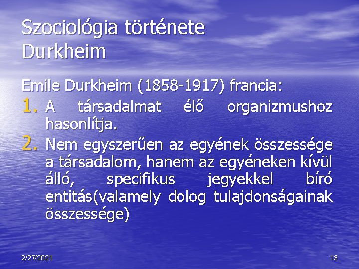 Szociológia története Durkheim Emile Durkheim (1858 -1917) francia: 1. A társadalmat élő organizmushoz hasonlítja.