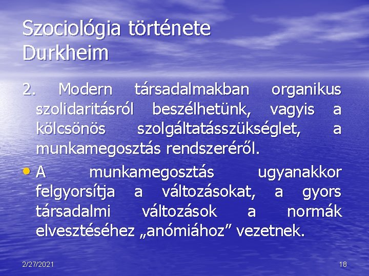 Szociológia története Durkheim 2. Modern társadalmakban organikus szolidaritásról beszélhetünk, vagyis a kölcsönös szolgáltatásszükséglet, a