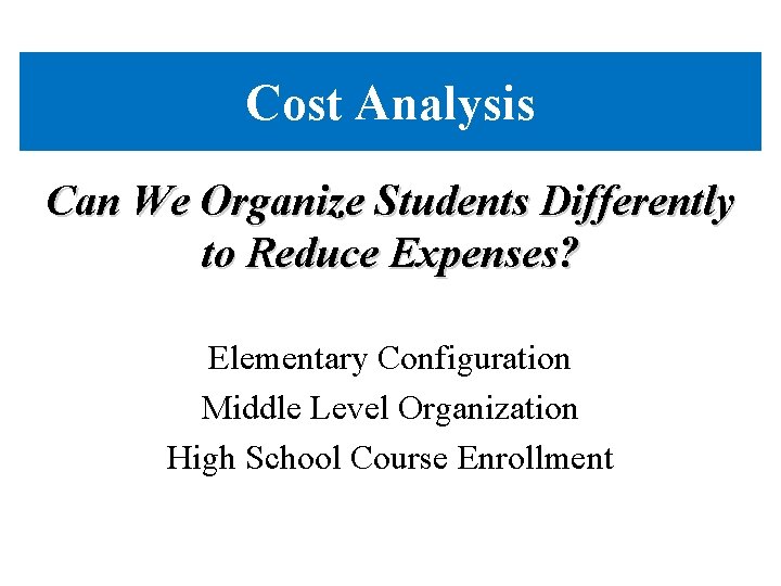 Cost Analysis Can We Organize Students Differently to Reduce Expenses? Elementary Configuration Middle Level Cost Analysis Can We Organize Students Differently to Reduce Expenses? Elementary Configuration Middle Level