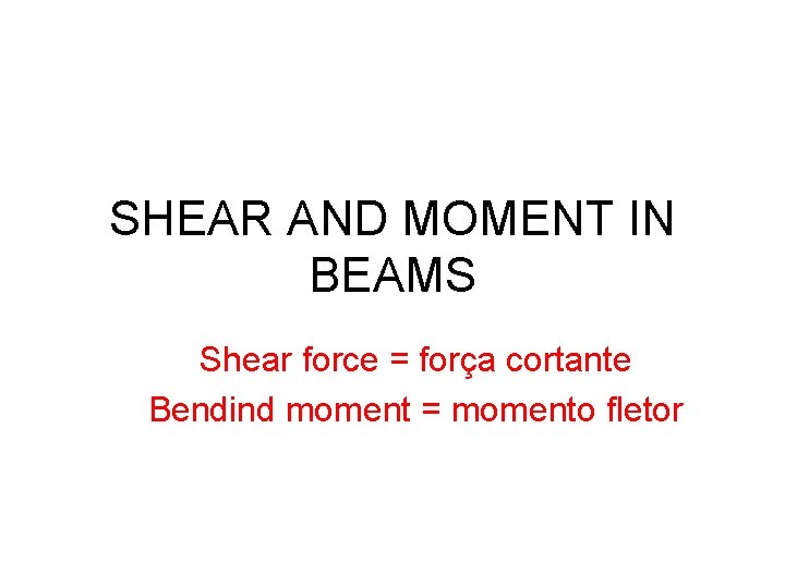 SHEAR AND MOMENT IN BEAMS Shear force = força cortante Bendind moment = momento SHEAR AND MOMENT IN BEAMS Shear force = força cortante Bendind moment = momento