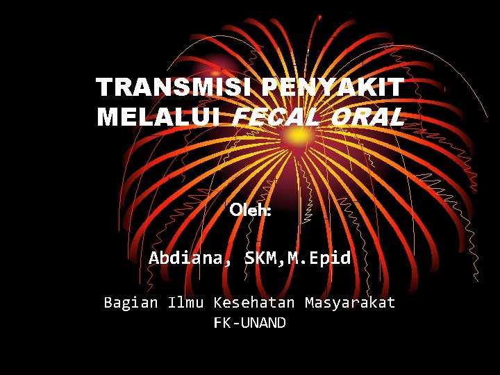 TRANSMISI PENYAKIT MELALUI FECAL ORAL Oleh: Abdiana, SKM, M. Epid Bagian Ilmu Kesehatan Masyarakat