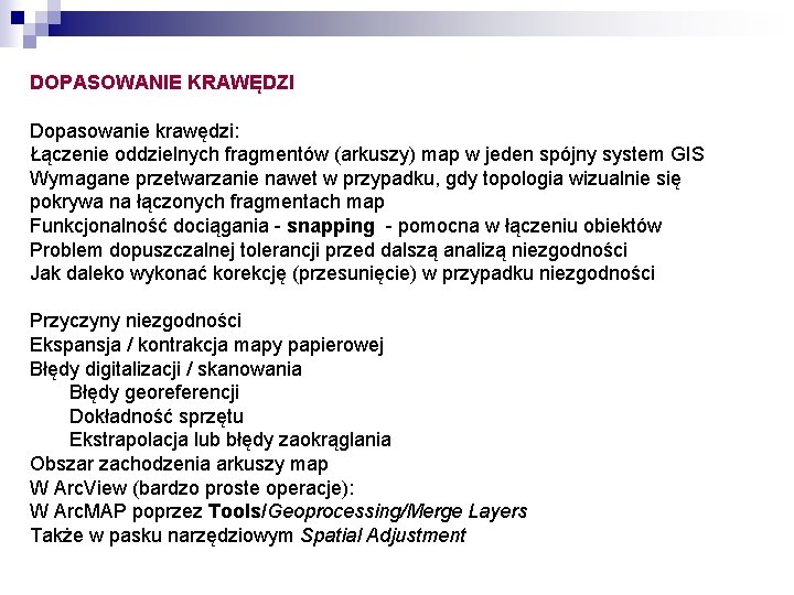 DOPASOWANIE KRAWĘDZI Dopasowanie krawędzi: Łączenie oddzielnych fragmentów (arkuszy) map w jeden spójny system GIS