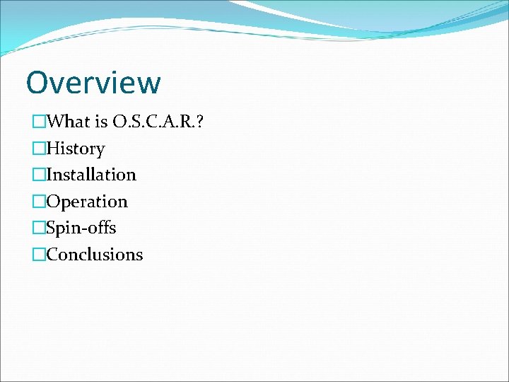 Overview �What is O. S. C. A. R. ? �History �Installation �Operation �Spin-offs �Conclusions