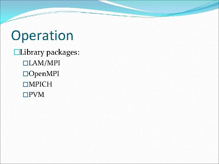 Operation �Library packages: �LAM/MPI �Open. MPI �MPICH �PVM 