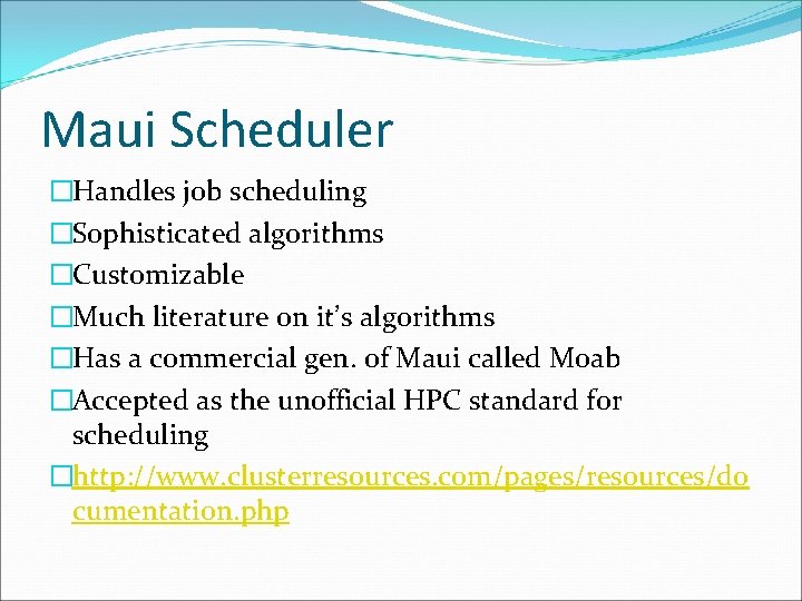 Maui Scheduler �Handles job scheduling �Sophisticated algorithms �Customizable �Much literature on it’s algorithms �Has