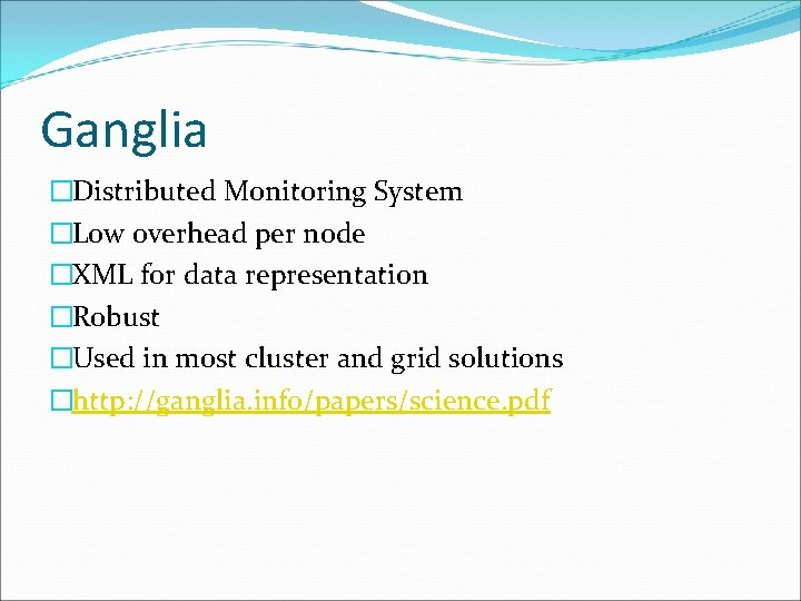 Ganglia �Distributed Monitoring System �Low overhead per node �XML for data representation �Robust �Used