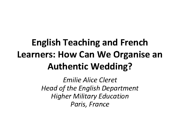 English Teaching and French Learners: How Can We Organise an Authentic Wedding? Emilie Alice