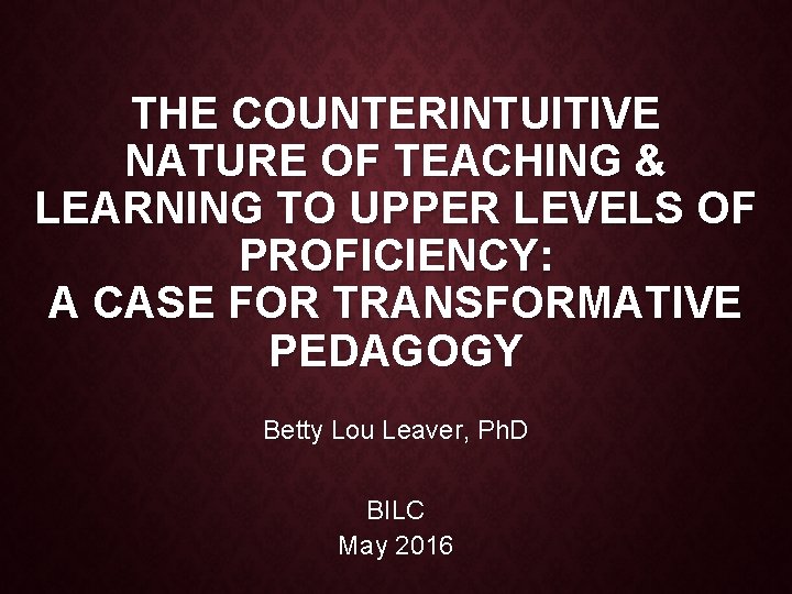 THE COUNTERINTUITIVE NATURE OF TEACHING & LEARNING TO UPPER LEVELS OF PROFICIENCY: A CASE