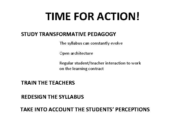 TIME FOR ACTION! STUDY TRANSFORMATIVE PEDAGOGY The syllabus can constantly evolve Open architecture Regular