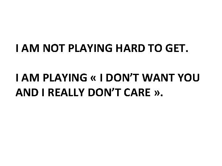 I AM NOT PLAYING HARD TO GET. I AM PLAYING « I DON’T WANT