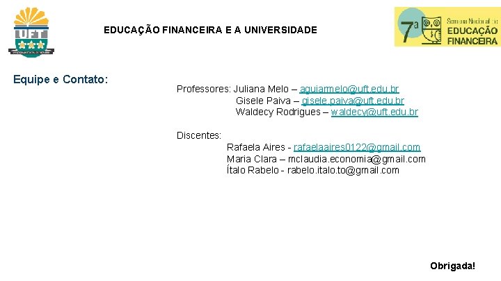 EDUCAÇÃO FINANCEIRA E A UNIVERSIDADE Equipe e Contato: Professores: Juliana Melo – aguiarmelo@uft. edu.