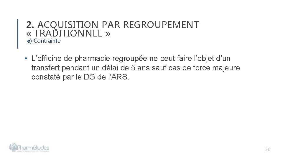 2. ACQUISITION PAR REGROUPEMENT « TRADITIONNEL » e) Contrainte • L’officine de pharmacie regroupée 2. ACQUISITION PAR REGROUPEMENT « TRADITIONNEL » e) Contrainte • L’officine de pharmacie regroupée