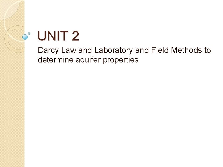 UNIT 2 Darcy Law and Laboratory and Field Methods to determine aquifer properties 